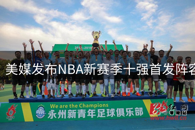 美媒发布NBA新赛季十强首发阵容榜单 76人雷霆分列前二